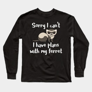 Sorry I Can't. I Have Plans With My Ferret Long Sleeve T-Shirt